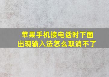 苹果手机接电话时下面出现输入法怎么取消不了