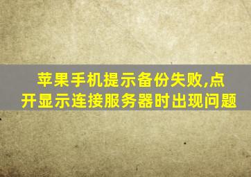 苹果手机提示备份失败,点开显示连接服务器时出现问题