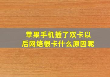 苹果手机插了双卡以后网络很卡什么原因呢