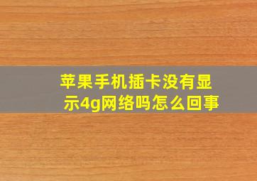 苹果手机插卡没有显示4g网络吗怎么回事