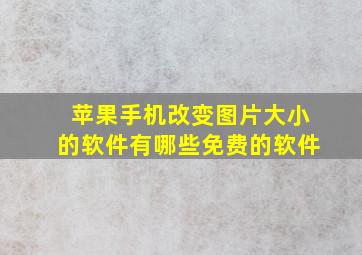 苹果手机改变图片大小的软件有哪些免费的软件