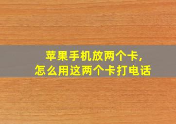 苹果手机放两个卡,怎么用这两个卡打电话