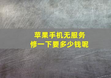 苹果手机无服务修一下要多少钱呢