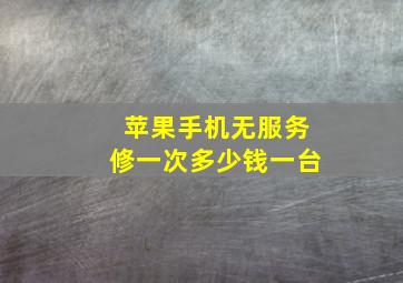 苹果手机无服务修一次多少钱一台