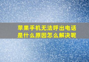 苹果手机无法呼出电话是什么原因怎么解决呢