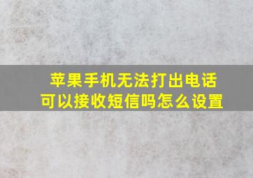 苹果手机无法打出电话可以接收短信吗怎么设置