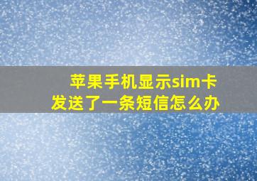 苹果手机显示sim卡发送了一条短信怎么办