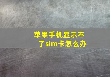 苹果手机显示不了sim卡怎么办