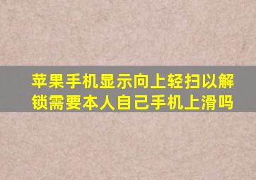 苹果手机显示向上轻扫以解锁需要本人自己手机上滑吗