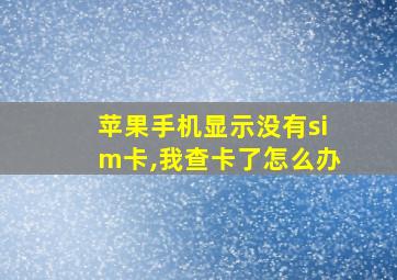 苹果手机显示没有sim卡,我查卡了怎么办