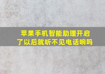 苹果手机智能助理开启了以后就听不见电话响吗