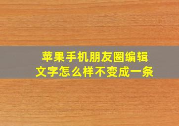 苹果手机朋友圈编辑文字怎么样不变成一条