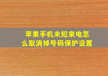 苹果手机未知来电怎么取消掉号码保护设置