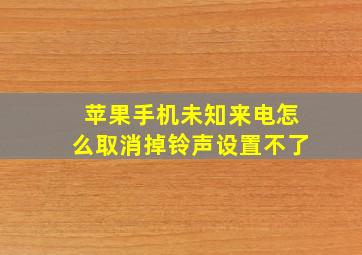 苹果手机未知来电怎么取消掉铃声设置不了