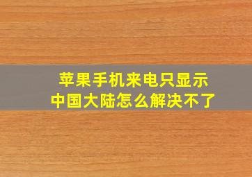 苹果手机来电只显示中国大陆怎么解决不了