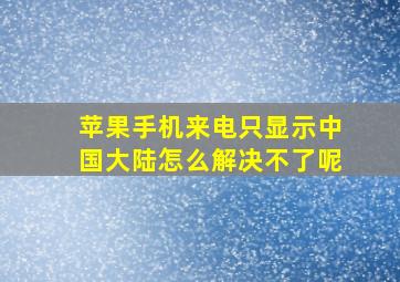 苹果手机来电只显示中国大陆怎么解决不了呢