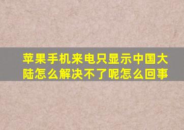 苹果手机来电只显示中国大陆怎么解决不了呢怎么回事