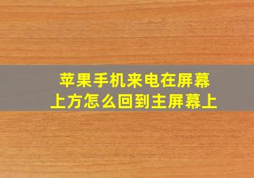 苹果手机来电在屏幕上方怎么回到主屏幕上