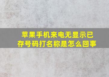 苹果手机来电无显示已存号码打名称是怎么回事