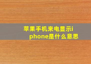 苹果手机来电显示iphone是什么意思