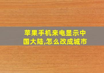 苹果手机来电显示中国大陆,怎么改成城市