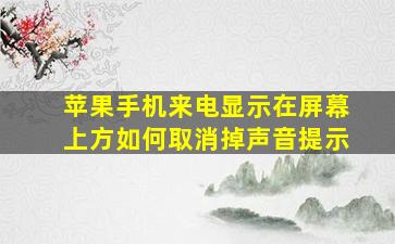 苹果手机来电显示在屏幕上方如何取消掉声音提示