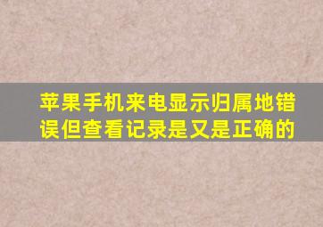 苹果手机来电显示归属地错误但查看记录是又是正确的