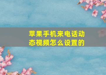 苹果手机来电话动态视频怎么设置的