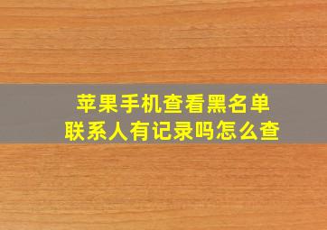 苹果手机查看黑名单联系人有记录吗怎么查