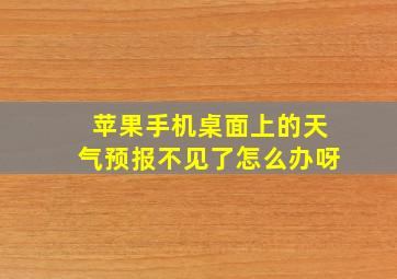 苹果手机桌面上的天气预报不见了怎么办呀