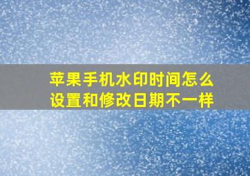 苹果手机水印时间怎么设置和修改日期不一样