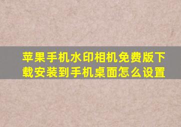 苹果手机水印相机免费版下载安装到手机桌面怎么设置