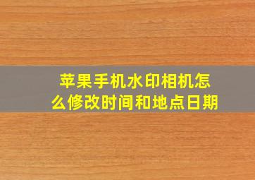 苹果手机水印相机怎么修改时间和地点日期