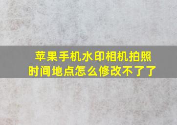 苹果手机水印相机拍照时间地点怎么修改不了了