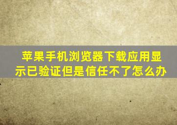 苹果手机浏览器下载应用显示已验证但是信任不了怎么办