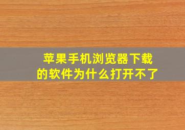 苹果手机浏览器下载的软件为什么打开不了