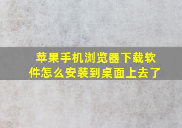 苹果手机浏览器下载软件怎么安装到桌面上去了