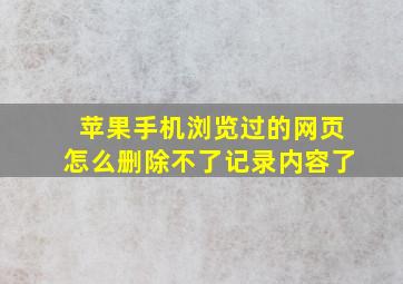 苹果手机浏览过的网页怎么删除不了记录内容了