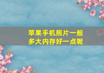 苹果手机照片一般多大内存好一点呢