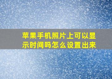 苹果手机照片上可以显示时间吗怎么设置出来