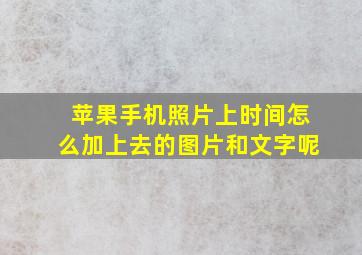 苹果手机照片上时间怎么加上去的图片和文字呢