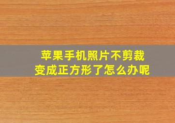 苹果手机照片不剪裁变成正方形了怎么办呢