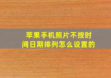 苹果手机照片不按时间日期排列怎么设置的