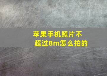 苹果手机照片不超过8m怎么拍的