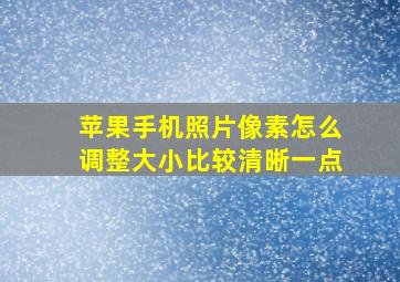 苹果手机照片像素怎么调整大小比较清晰一点