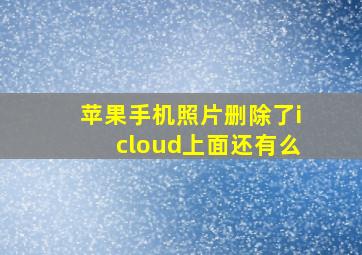 苹果手机照片删除了icloud上面还有么