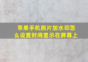 苹果手机照片加水印怎么设置时间显示在屏幕上