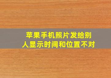 苹果手机照片发给别人显示时间和位置不对