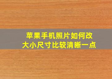 苹果手机照片如何改大小尺寸比较清晰一点