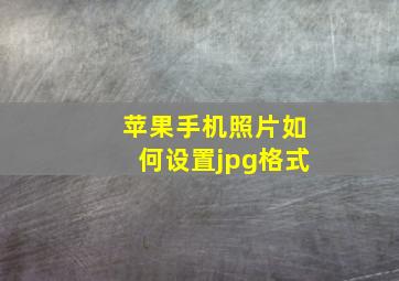 苹果手机照片如何设置jpg格式